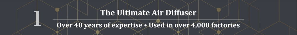1.The Ultimate Air Diffuser
Over 40 years of expertise Used in over 4,000 factories