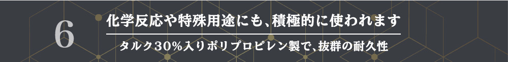 化学反応や特殊用途にも、積極的に使われます タルク30%入りポリプロピレン製で、抜群の耐久性